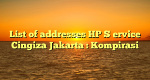 List of addresses HP S ervice Cingiza Jakarta : Kompirasi