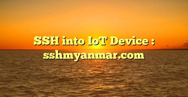 SSH into IoT Device : sshmyanmar.com